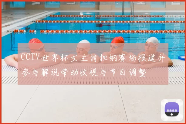 CCTV世界杯女主持担纲赛场报道并参与解说带动收视与节目调整