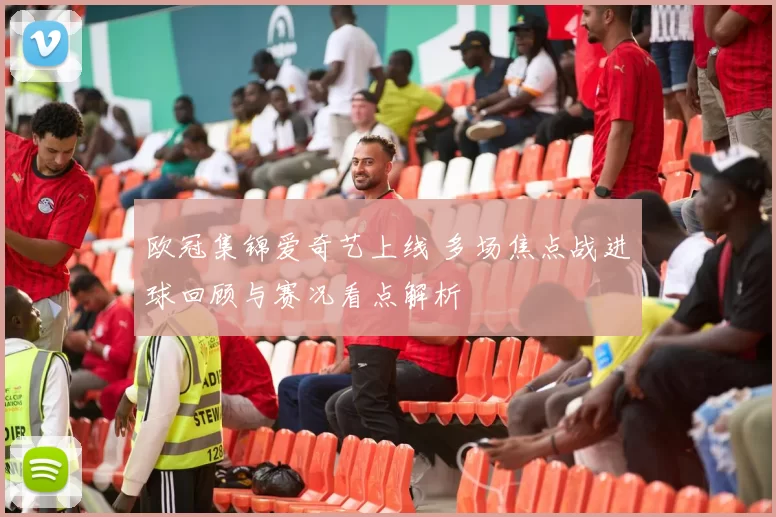 欧冠集锦爱奇艺上线 多场焦点战进球回顾与赛况看点解析