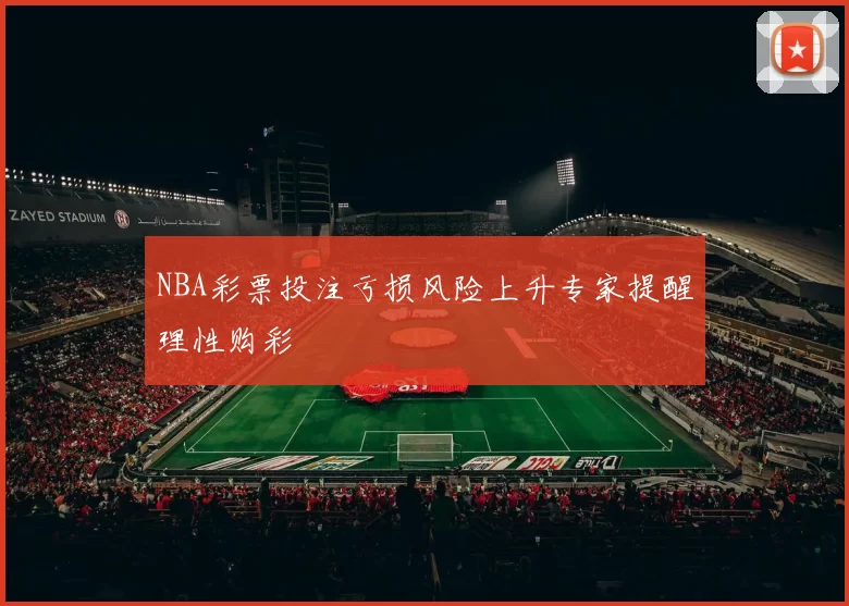 NBA彩票投注亏损风险上升专家提醒理性购彩
