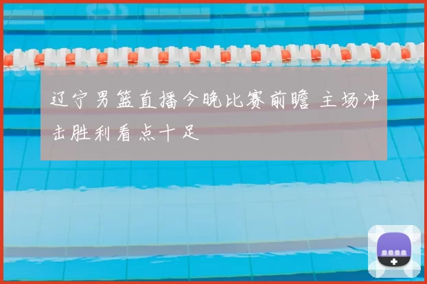 辽宁男篮直播今晚比赛前瞻 主场冲击胜利看点十足
