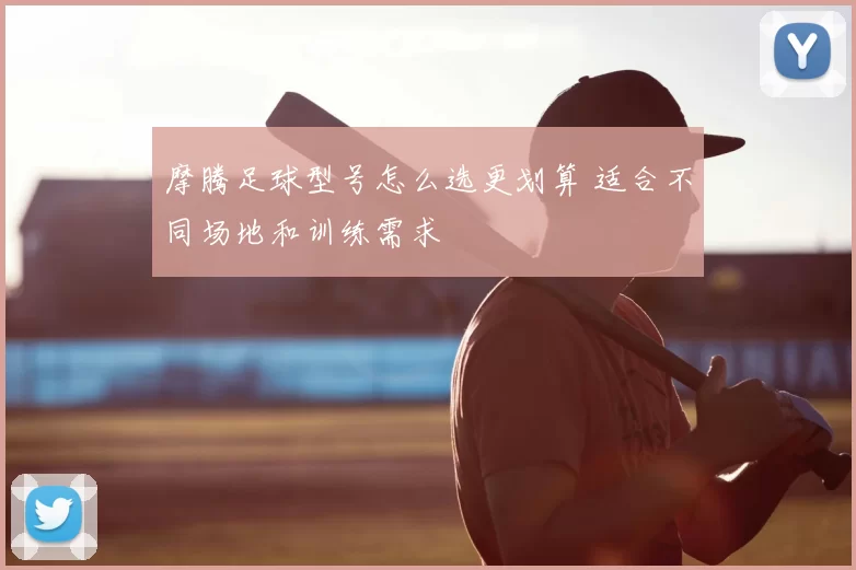 摩腾足球型号怎么选更划算 适合不同场地和训练需求