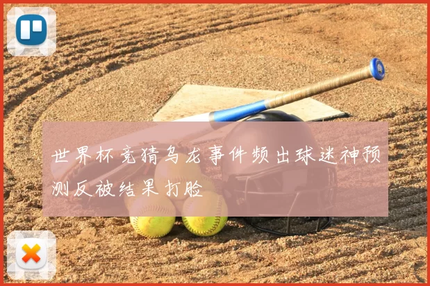 世界杯竞猜乌龙事件频出球迷神预测反被结果打脸