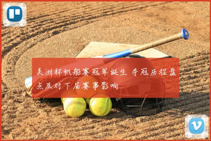 美洲杯帆船赛冠军诞生 夺冠历程盘点及对下届赛事影响