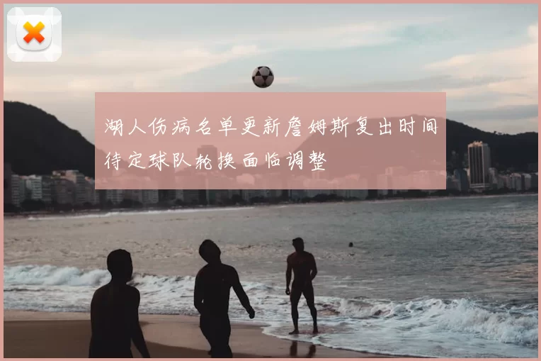 湖人伤病名单更新詹姆斯复出时间待定球队轮换面临调整