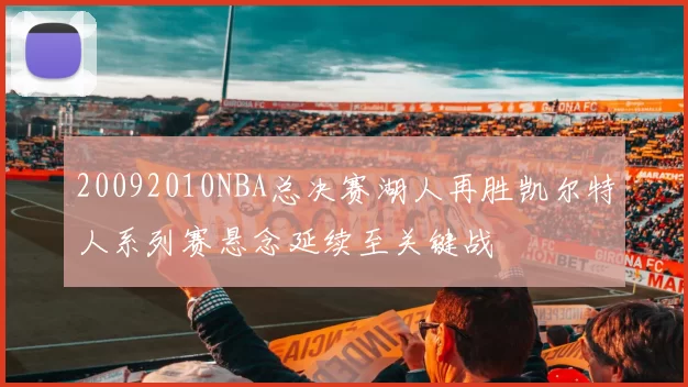20092010NBA总决赛湖人再胜凯尔特人系列赛悬念延续至关键战