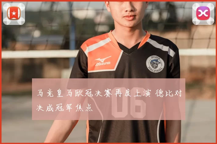 马竞皇马欧冠决赛再度上演 德比对决成冠军焦点