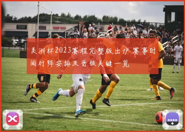 美洲杯2023赛程完整版出炉 赛事时间对阵安排及晋级关键一览