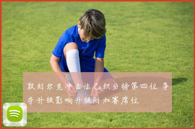 敦刻尔克冲击法乙积分榜第四位 争夺升级影响升级附加赛席位