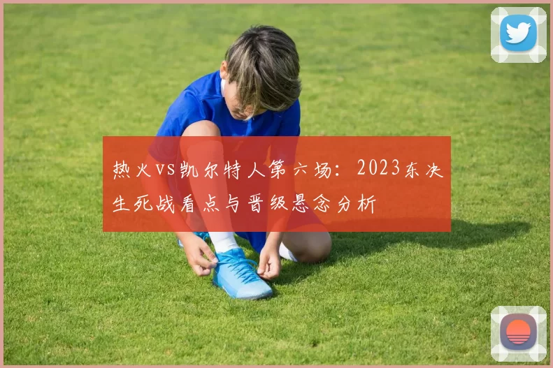 热火vs凯尔特人第六场：2023东决生死战看点与晋级悬念分析