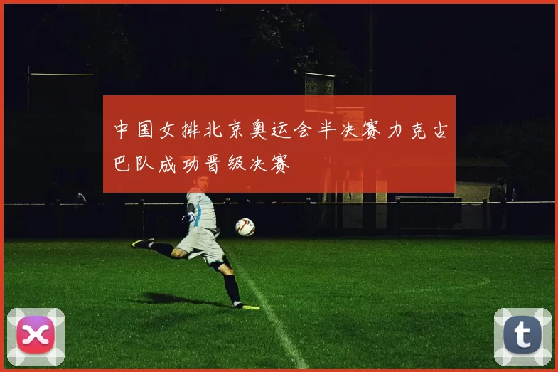 中国女排北京奥运会半决赛力克古巴队成功晋级决赛