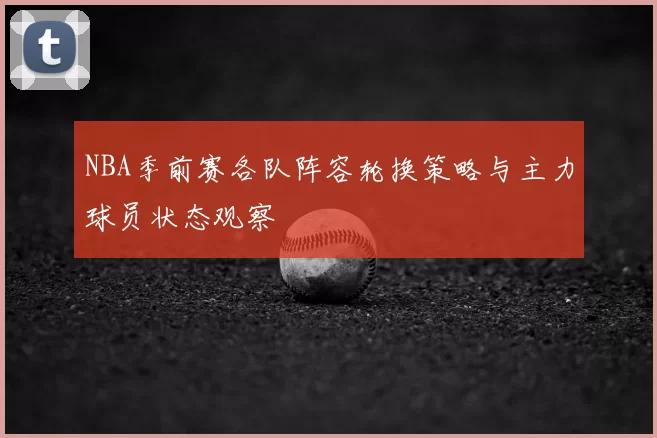 NBA季前赛各队阵容轮换策略与主力球员状态观察