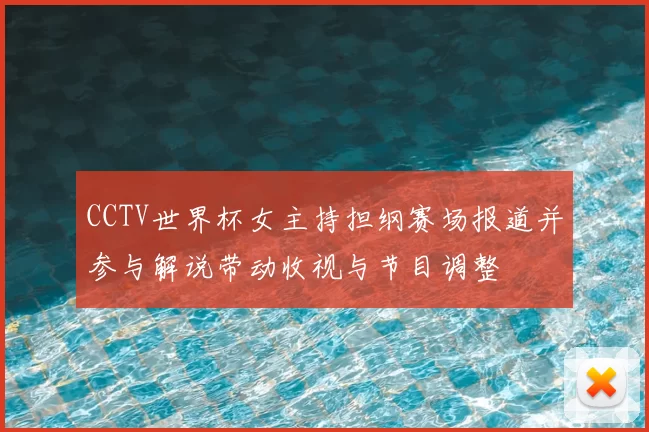 CCTV世界杯女主持担纲赛场报道并参与解说带动收视与节目调整