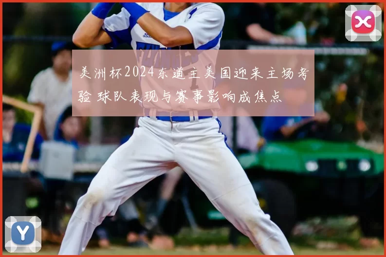 美洲杯2024东道主美国迎来主场考验 球队表现与赛事影响成焦点
