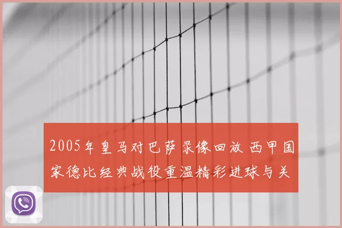 2005年皇马对巴萨录像回放 西甲国家德比经典战役重温精彩进球与关键瞬间