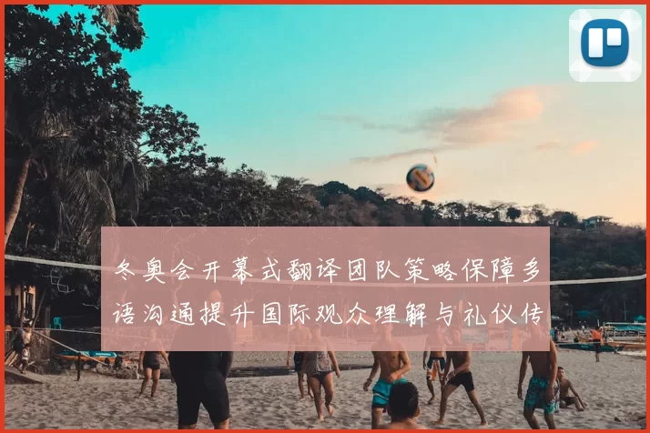 冬奥会开幕式翻译团队策略保障多语沟通提升国际观众理解与礼仪传达