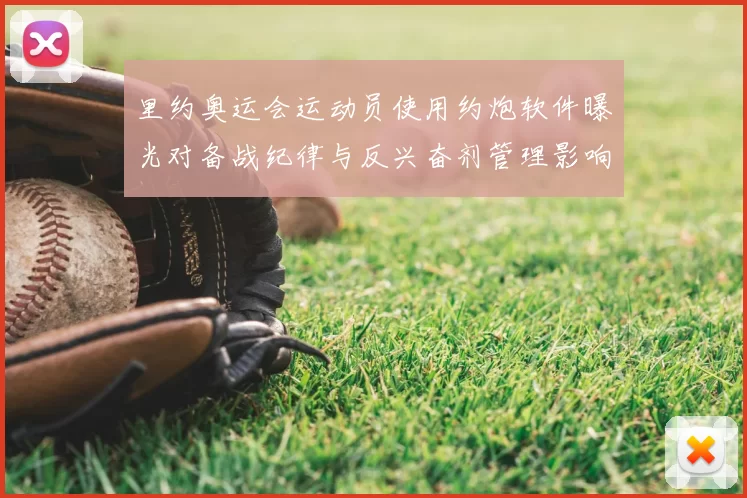 里约奥运会运动员使用约炮软件曝光对备战纪律与反兴奋剂管理影响