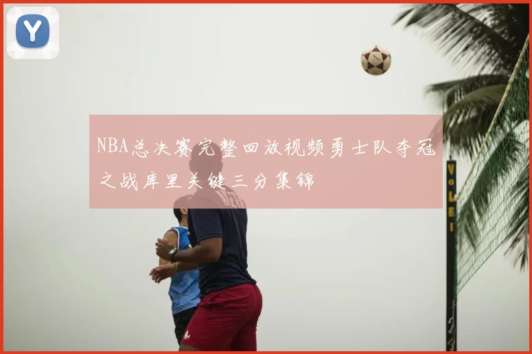 NBA总决赛完整回放视频勇士队夺冠之战库里关键三分集锦