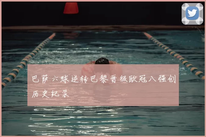 巴萨六球逆转巴黎晋级欧冠八强创历史纪录