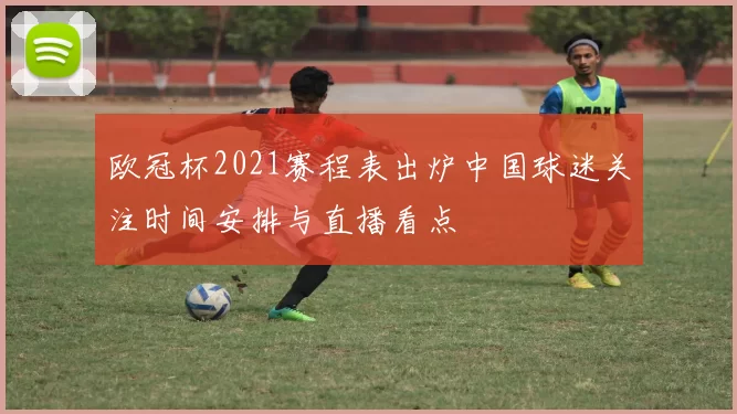 欧冠杯2021赛程表出炉中国球迷关注时间安排与直播看点