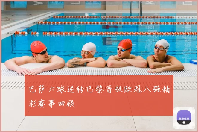 巴萨六球逆转巴黎晋级欧冠八强精彩赛事回顾