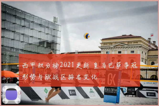 西甲积分榜2021更新 皇马巴萨争冠形势与欧战区排名变化