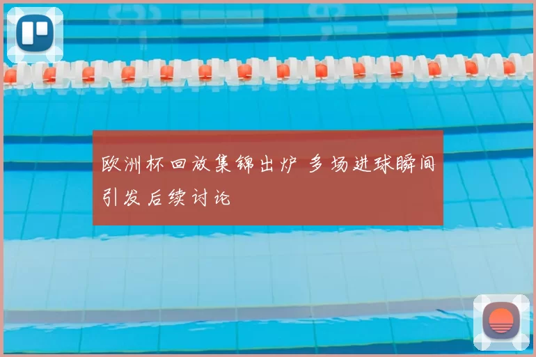 欧洲杯回放集锦出炉 多场进球瞬间引发后续讨论