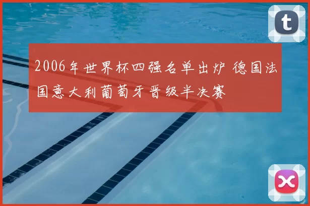 2006年世界杯四强名单出炉 德国法国意大利葡萄牙晋级半决赛