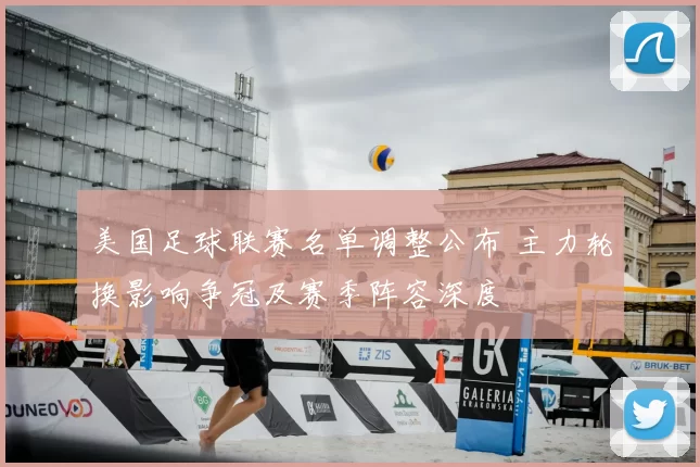 美国足球联赛名单调整公布 主力轮换影响争冠及赛季阵容深度