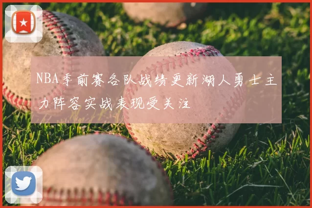 NBA季前赛各队战绩更新湖人勇士主力阵容实战表现受关注