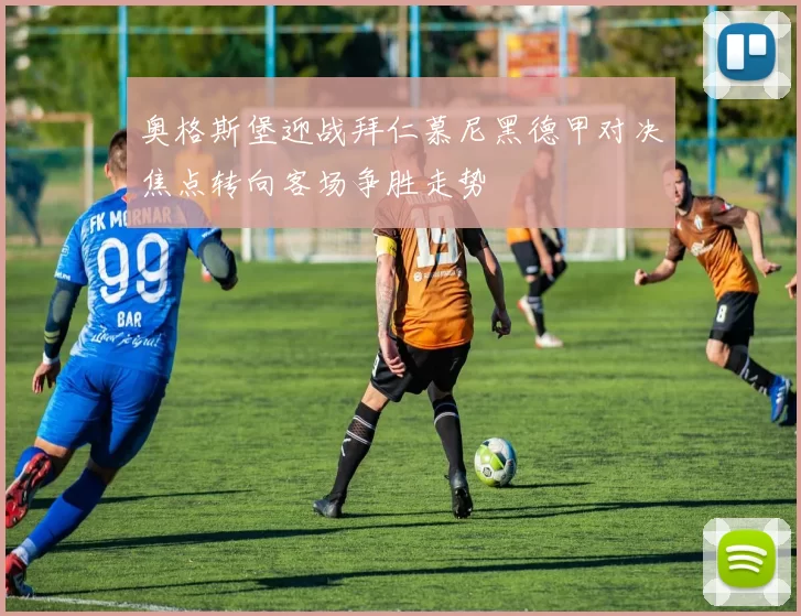 奥格斯堡迎战拜仁慕尼黑德甲对决焦点转向客场争胜走势