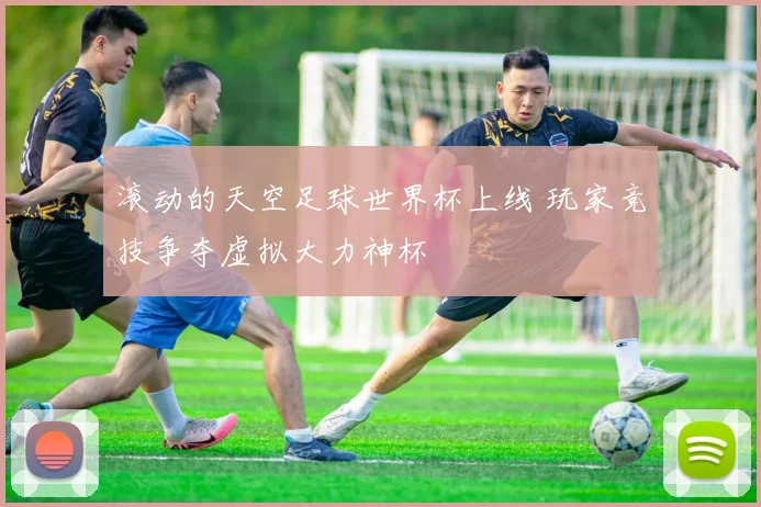 滚动的天空足球世界杯上线 玩家竞技争夺虚拟大力神杯