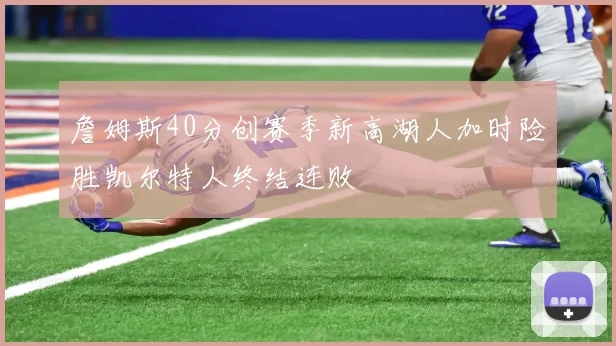 詹姆斯40分创赛季新高湖人加时险胜凯尔特人终结连败