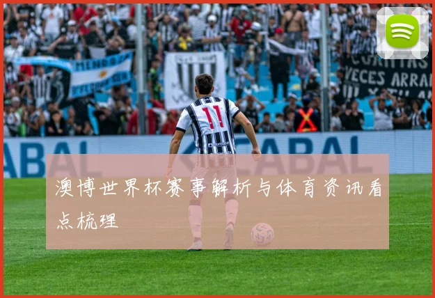 澳博世界杯赛事解析与体育资讯看点梳理