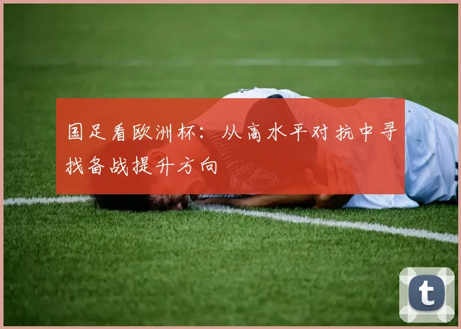 国足看欧洲杯:从高水平对抗中寻找备战提升方向