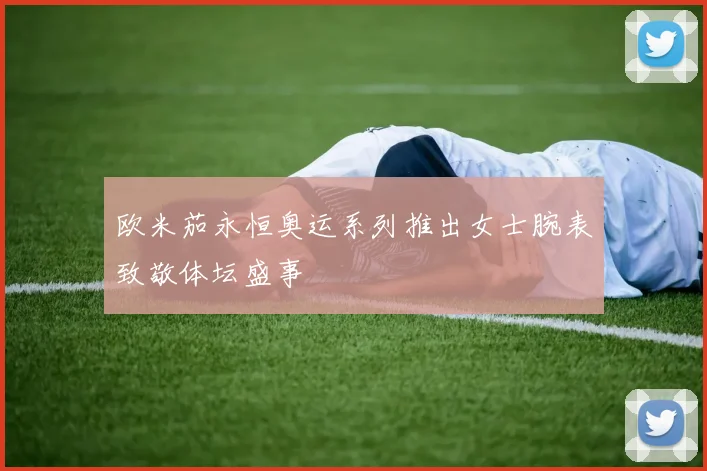 欧米茄永恒奥运系列推出女士腕表致敬体坛盛事