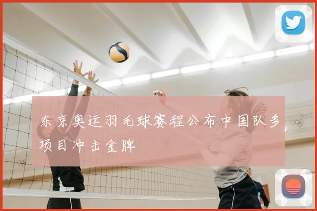 东京奥运羽毛球赛程公布中国队多项目冲击金牌