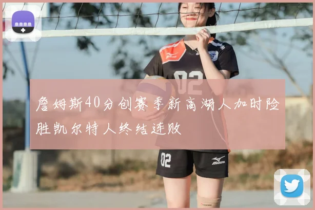詹姆斯40分创赛季新高湖人加时险胜凯尔特人终结连败