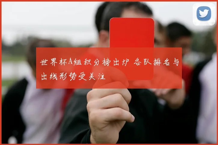 世界杯A组积分榜出炉 各队排名与出线形势受关注
