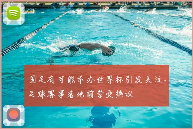 国足有可能举办世界杯引发关注,足球赛事落地前景受热议