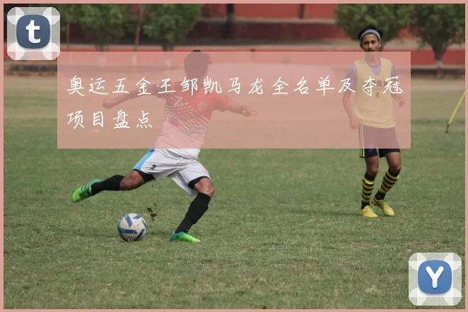 奥运五金王邹凯马龙全名单及夺冠项目盘点